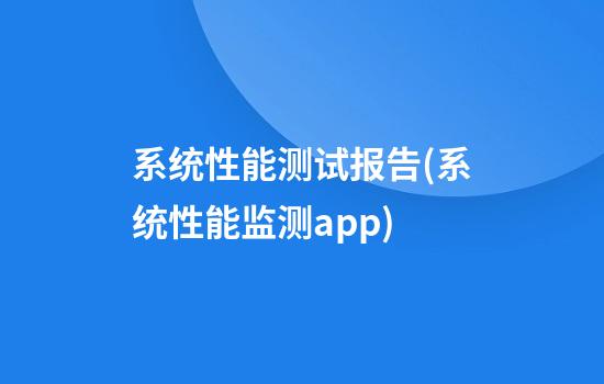 系统性能测试报告(系统性能监测app)