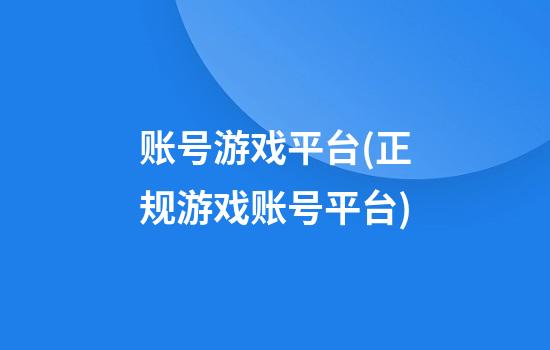 账号游戏平台(正规游戏账号平台)