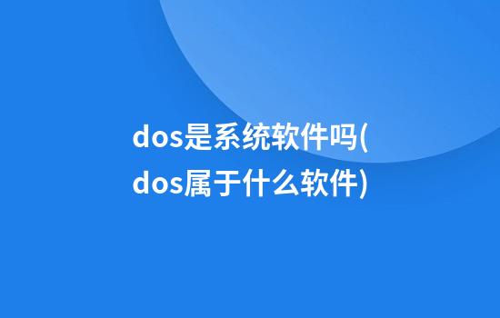 dos是系统软件吗(dos属于什么软件?)