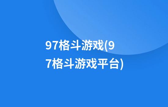 97格斗游戏(97格斗游戏平台)