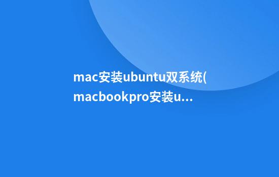 mac安装ubuntu双系统(macbookpro安装ubuntu双系统)