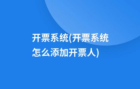 开票系统(开票系统怎么添加开票人)