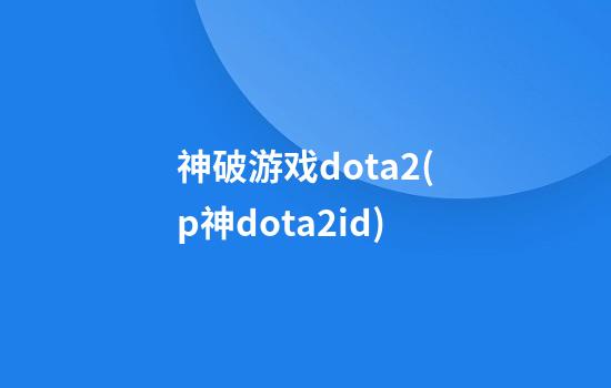 神破游戏dota2(p神dota2id)