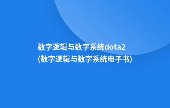 数字逻辑与数字系统dota2(数字逻辑与数字系统电子书)