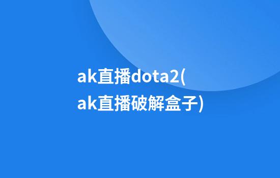 ak直播dota2(ak直播破解盒子)