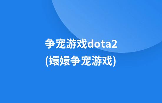 争宠游戏dota2(嬛嬛争宠游戏)