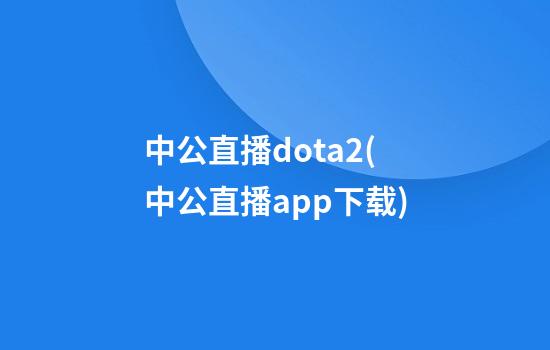 中公直播dota2(中公直播app下载)