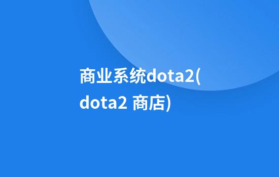 商业系统dota2(dota2 商店)