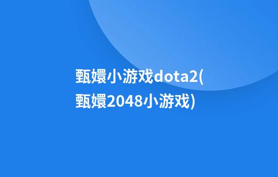 甄嬛小游戏dota2(甄嬛2048小游戏)