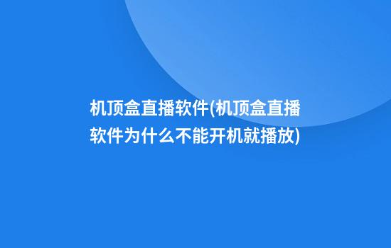 机顶盒直播软件(机顶盒直播软件为什么不能开机就播放)