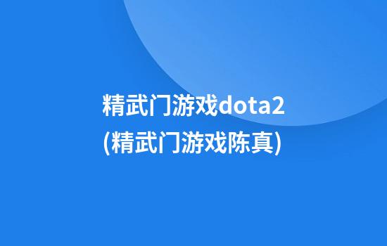 精武门游戏dota2(精武门游戏陈真)