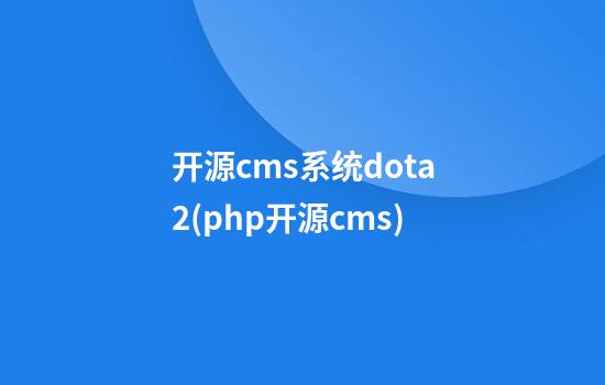 开源cms系统dota2(php开源cms)