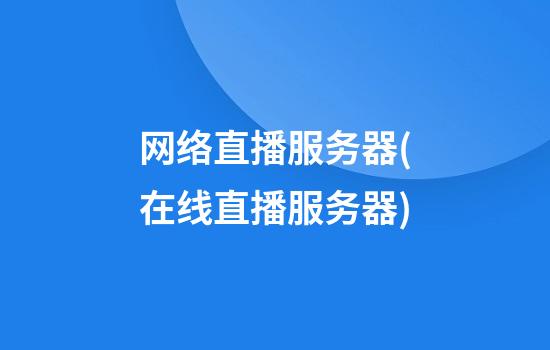 网络直播服务器(在线直播服务器)