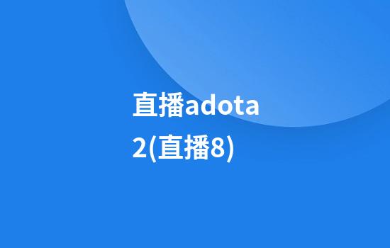 直播adota2(直播8)