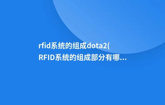 rfid系统的组成dota2(RFID系统的组成部分有哪些)