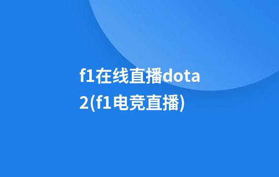 f1在线直播dota2(f1电竞直播)